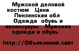 Мужской деловой костюм › Цена ­ 2 000 - Пензенская обл. Одежда, обувь и аксессуары » Мужская одежда и обувь   